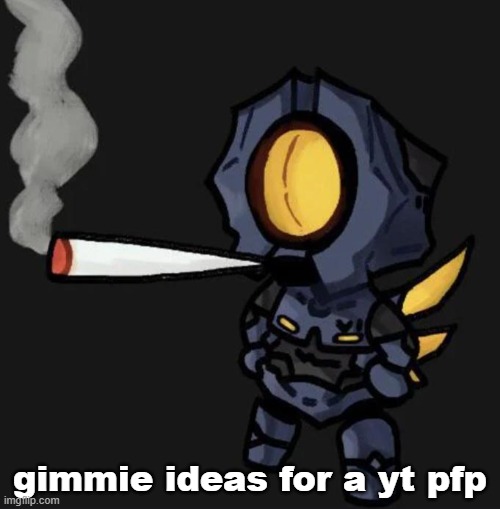 V1 smoking a fat one | gimmie ideas for a yt pfp | image tagged in v1 smoking a fat one | made w/ Imgflip meme maker