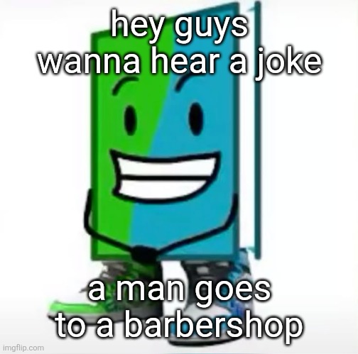 ‎ | hey guys wanna hear a joke; a man goes to a barbershop | made w/ Imgflip meme maker