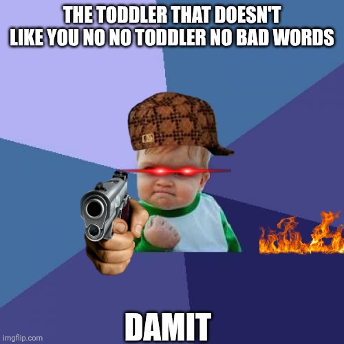 Success Kid | THE TODDLER THAT DOESN'T LIKE YOU NO NO TODDLER NO BAD WORDS; DAMIT | image tagged in memes,success kid | made w/ Imgflip meme maker