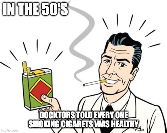 100% safe and effective | IN THE 50'S; DOCKTORS TOLD EVERY ONE SMOKING CIGARETS WAS HEALTHY | image tagged in cigarettes,1950s,doctors | made w/ Imgflip meme maker