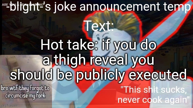 ts ass | Hot take: if you do a thigh reveal you should be publicly executed | image tagged in ts ass | made w/ Imgflip meme maker