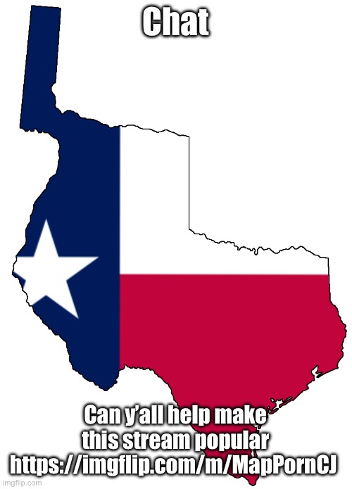Btw it’s not a link to porn, it’s based off r/mapporncirclejerk | Chat; Can y’all help make this stream popular https://imgflip.com/m/MapPornCJ | image tagged in republic of texas | made w/ Imgflip meme maker