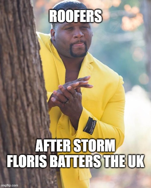 storm floris | ROOFERS; AFTER STORM FLORIS BATTERS THE UK | image tagged in anthony adams rubbing hands | made w/ Imgflip meme maker