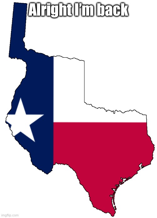 Republic of Texas | Alright I’m back | image tagged in republic of texas | made w/ Imgflip meme maker