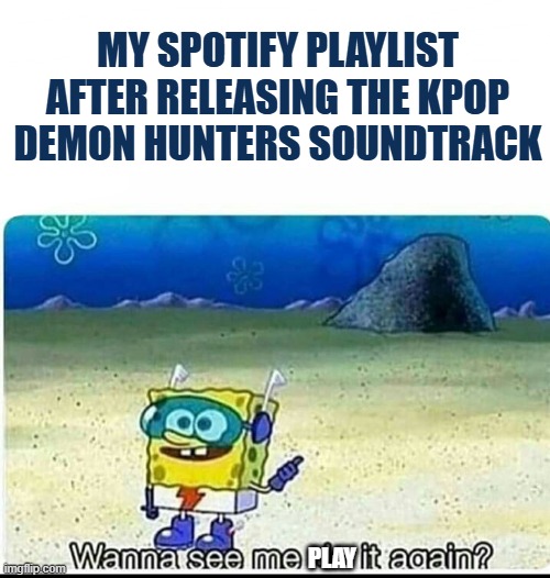 Can't stop listening | MY SPOTIFY PLAYLIST AFTER RELEASING THE KPOP DEMON HUNTERS SOUNDTRACK; PLAY | image tagged in spongebob wanna see me do it again,kpop demon hunters soundtrack,kpop demonhunters soundtrack,kpop demon hunteras | made w/ Imgflip meme maker