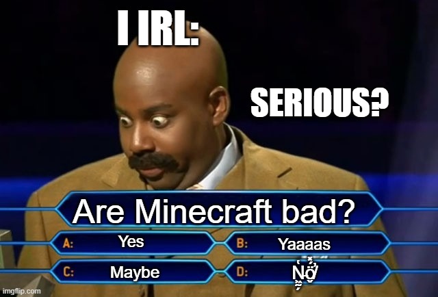 Who wants to be a millionaire? | I IRL:; SERIOUS? Are Minecraft bad? Yes; Yaaaas; N̵͖̰̗̔ö̸̬́̽̕; Maybe | image tagged in who wants to be a millionaire | made w/ Imgflip meme maker