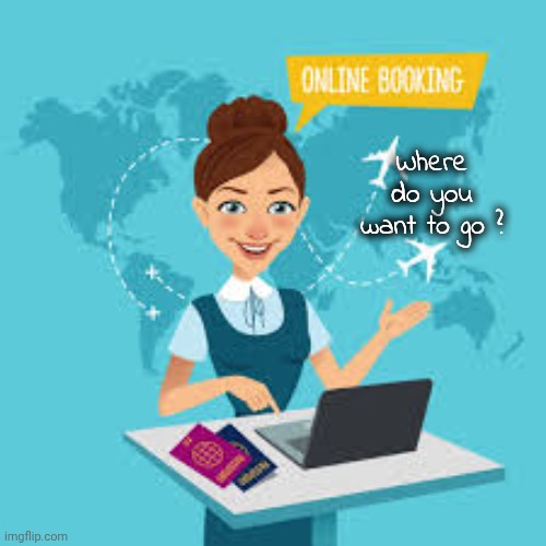 Travel Agent | Where do you want to go ? | image tagged in travel agent | made w/ Imgflip meme maker