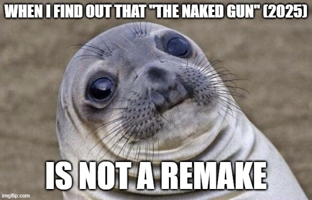 Son of a... | WHEN I FIND OUT THAT "THE NAKED GUN" (2025); IS NOT A REMAKE | image tagged in memes,awkward moment sealion,the naked gun,movies,paramount,so yeah | made w/ Imgflip meme maker