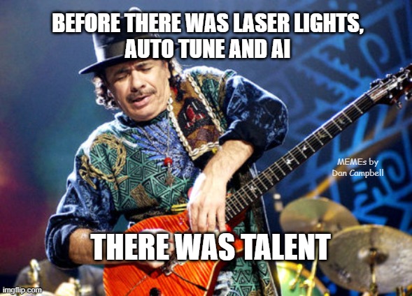 Carlos Santana | BEFORE THERE WAS LASER LIGHTS,
AUTO TUNE AND AI; MEMEs by Dan Campbell; THERE WAS TALENT | image tagged in carlos santana | made w/ Imgflip meme maker
