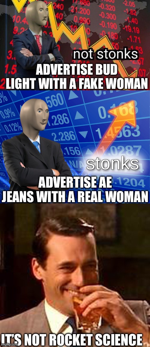 ADVERTISE BUD LIGHT WITH A FAKE WOMAN; ADVERTISE AE JEANS WITH A REAL WOMAN; IT’S NOT ROCKET SCIENCE | image tagged in not stonks,stonks,jon hamm mad men,bud light,american eagle jeans | made w/ Imgflip meme maker