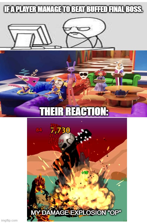 Pyroblaze beats Buffed Final boss | IF A PLAYER MANAGE TO BEAT BUFFED FINAL BOSS. THEIR REACTION:; MY DAMAGE EXPLOSION "OP" | image tagged in stick figure,memes,funny memes,the amazing digital circus,reaction,thats a lot of damage | made w/ Imgflip meme maker