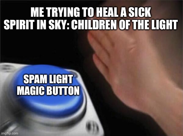 Sky CotL memes | ME TRYING TO HEAL A SICK SPIRIT IN SKY: CHILDREN OF THE LIGHT; SPAM LIGHT MAGIC BUTTON | image tagged in memes,blank nut button | made w/ Imgflip meme maker