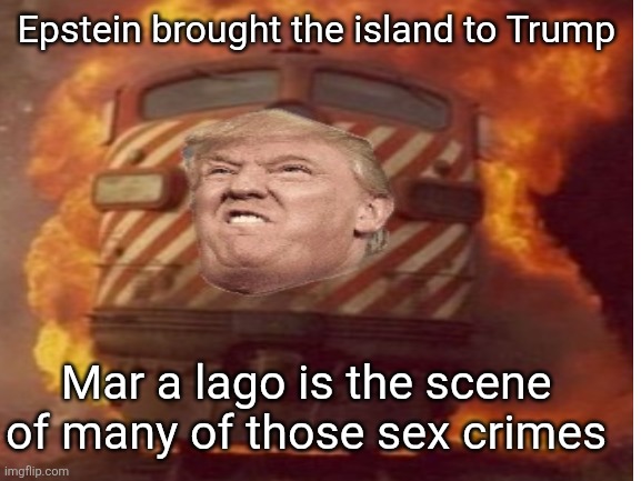 Epstein brought the island to Trump Mar a lago is the scene 
of many of those sex crimes | made w/ Imgflip meme maker