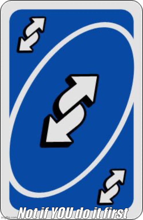 Not if YOU do it first | image tagged in uno reverse card | made w/ Imgflip meme maker