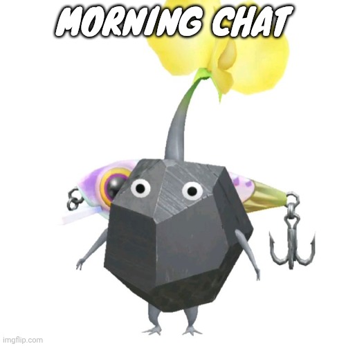 Fishing bait rock pikmin | MORNING CHAT | image tagged in fishing bait rock pikmin | made w/ Imgflip meme maker