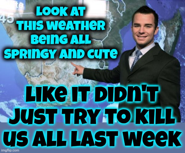 Awww.  You'd Be Cuter If You Never Tried To Kill Us | Look at this weather being all springy and cute; like it didn't just try to kill us all last week | image tagged in weather man,memes,weather,too hot,perfect weather,lol | made w/ Imgflip meme maker