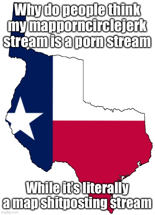 Republic of Texas | Why do people think my mapporncirclejerk stream is a porn stream; While it’s literally a map shitposting stream | image tagged in republic of texas | made w/ Imgflip meme maker