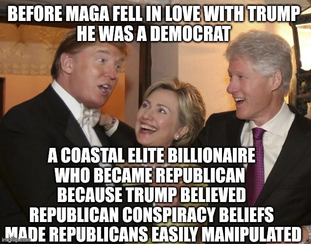 Epstein celebration | BEFORE MAGA FELL IN LOVE WITH TRUMP 
HE WAS A DEMOCRAT A COASTAL ELITE BILLIONAIRE WHO BECAME REPUBLICAN 
BECAUSE TRUMP BELIEVED REPUBLICAN  | image tagged in epstein celebration | made w/ Imgflip meme maker
