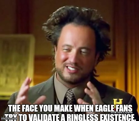 Ancient Aliens | THE FACE YOU MAKE WHEN EAGLE FANS TRY TO VALIDATE A RINGLESS EXISTENCE. | image tagged in memes,ancient aliens | made w/ Imgflip meme maker