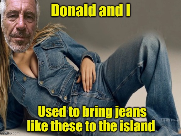 Jeans, sneakers & pigtails. Donald and Jeffrey love a great pair of fresh jeans | Donald and I; Used to bring jeans like these to the island | image tagged in donald trump,jeffrey epstein,partners in pedo crime,maga love trump more than mom,pedo loving maga | made w/ Imgflip meme maker