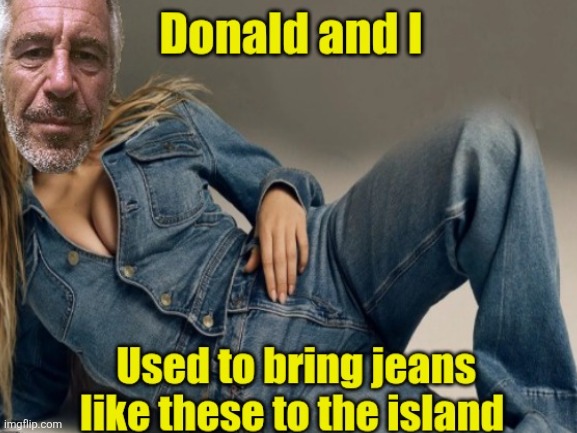 Blue jean queen | image tagged in donald trump,epstein,partners in pedo crime,underage girls,island,visits | made w/ Imgflip meme maker