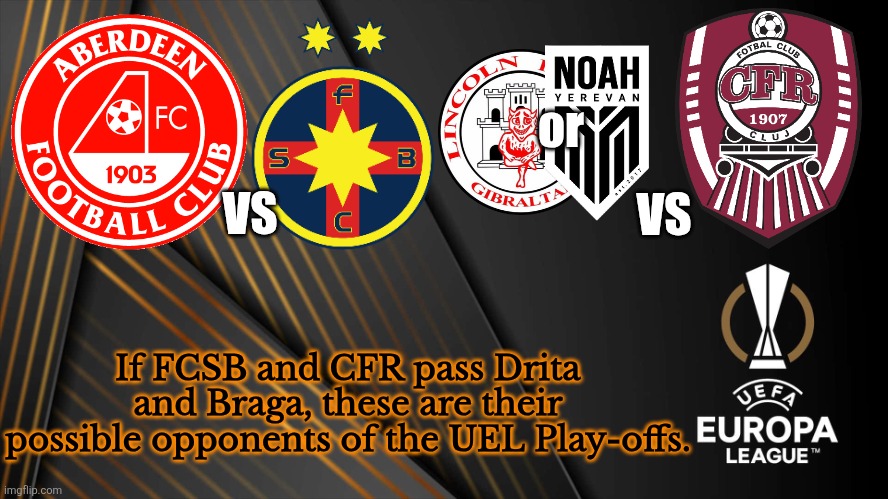 Aberdeen vs FCSB, Red Imps or Noah vs Cluj (if this is true, that would be great for Romania) | or; VS; VS; If FCSB and CFR pass Drita and Braga, these are their possible opponents of the UEL Play-offs. | image tagged in cfr cluj,fcsb,europa league,qualifying,sports,memes | made w/ Imgflip meme maker