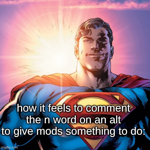 s | how it feels to comment the n word on an alt to give mods something to do: | image tagged in superman smiling | made w/ Imgflip meme maker
