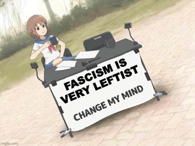 Conservatives think like that | FASCISM IS VERY LEFTIST | image tagged in change my mind anime version,leftist,fascism,anime,conservatives | made w/ Imgflip meme maker