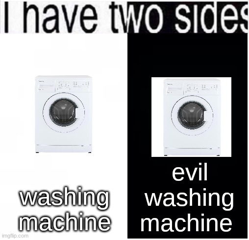 ​ | evil washing machine; washing machine | image tagged in i have two sides | made w/ Imgflip meme maker