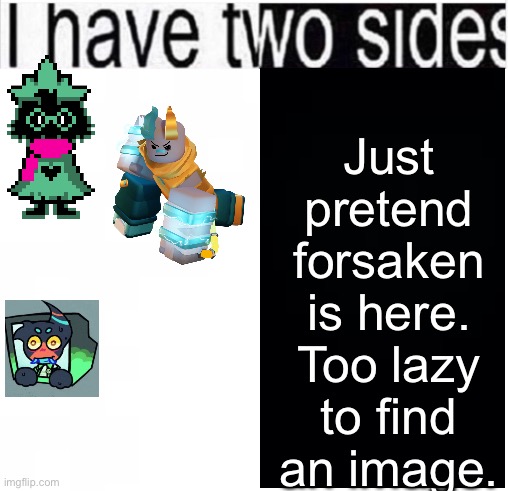 i have two sides | Just pretend forsaken is here. Too lazy to find an image. | image tagged in i have two sides | made w/ Imgflip meme maker