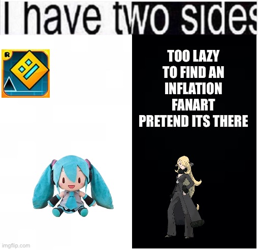 IM HAVING DEEP | TOO LAZY TO FIND AN INFLATION FANART PRETEND ITS THERE | image tagged in i have two sides | made w/ Imgflip meme maker