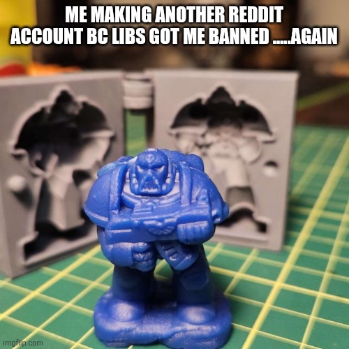ME MAKING ANOTHER REDDIT ACCOUNT BC LIBS GOT ME BANNED .....AGAIN | image tagged in funny memes | made w/ Imgflip meme maker