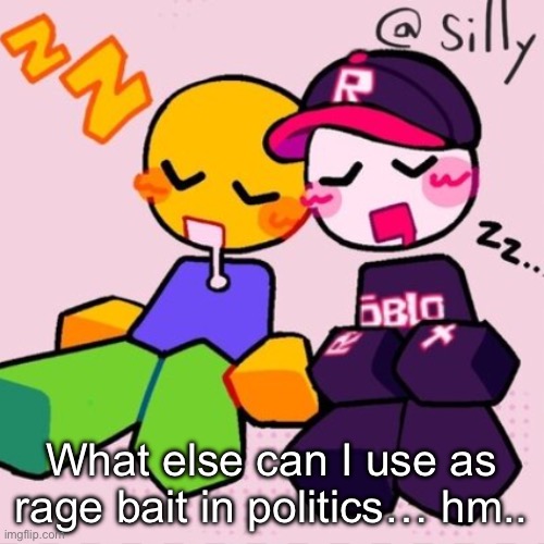 Gayass noob temp | What else can I use as rage bait in politics… hm.. | image tagged in gayass noob temp | made w/ Imgflip meme maker
