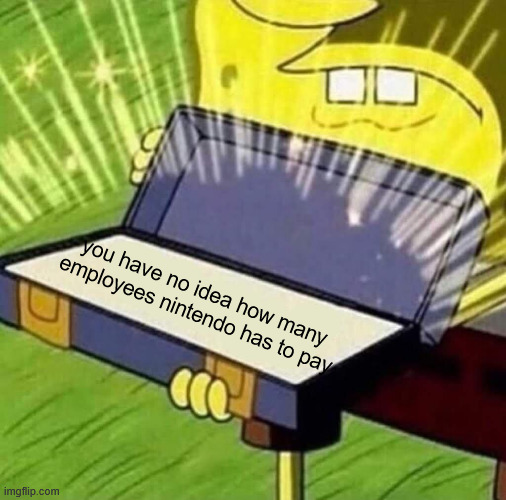 old reliable | you have no idea how many employees nintendo has to pay | image tagged in old reliable | made w/ Imgflip meme maker