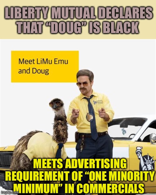 Minority Minimum Requirements | LIBERTY MUTUAL DECLARES THAT “DOUG” IS BLACK; MEETS ADVERTISING REQUIREMENT OF “ONE MINORITY MINIMUM” IN COMMERCIALS | image tagged in gifs,advertising,minorities,fake,woke | made w/ Imgflip meme maker