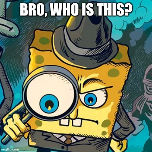 BRO, WHO IS THIS? | made w/ Imgflip meme maker