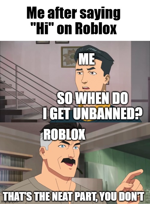 That's the neat part, you don't | Me after saying "Hi" on Roblox; ME; SO WHEN DO I GET UNBANNED? ROBLOX; THAT'S THE NEAT PART, YOU DON'T | image tagged in that's the neat part you don't | made w/ Imgflip meme maker