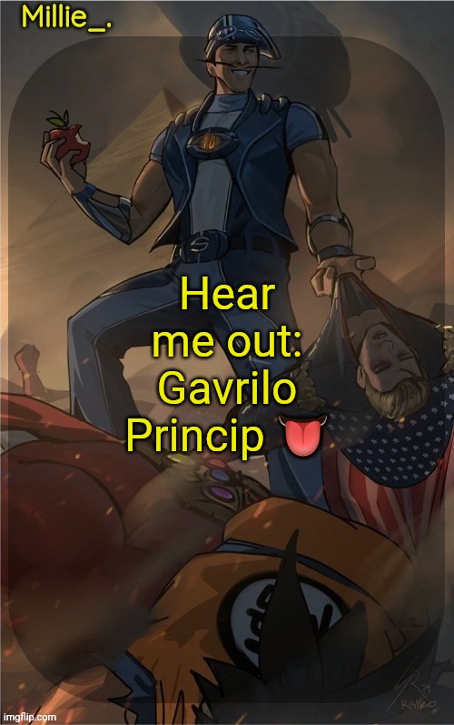 Millie's Sportacus solos fiction Announcement template | Hear me out: Gavrilo Princip 👅 | image tagged in millie's sportacus solos fiction announcement template | made w/ Imgflip meme maker