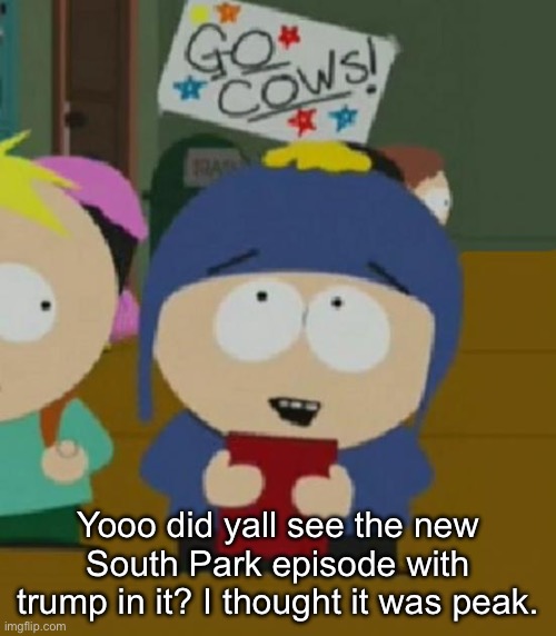 I would be so happy | Yooo did yall see the new South Park episode with trump in it? I thought it was peak. | image tagged in i would be so happy | made w/ Imgflip meme maker