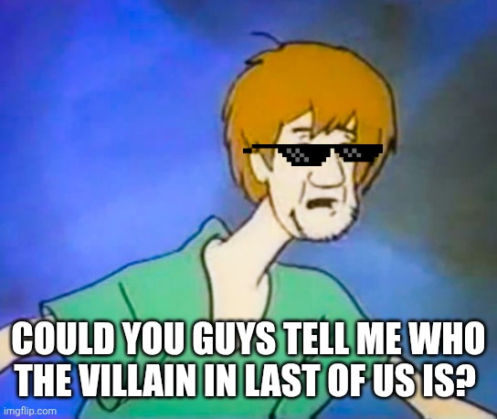 Confused shaggy  | COULD YOU GUYS TELL ME WHO THE VILLAIN IN LAST OF US IS? | image tagged in confused shaggy | made w/ Imgflip meme maker