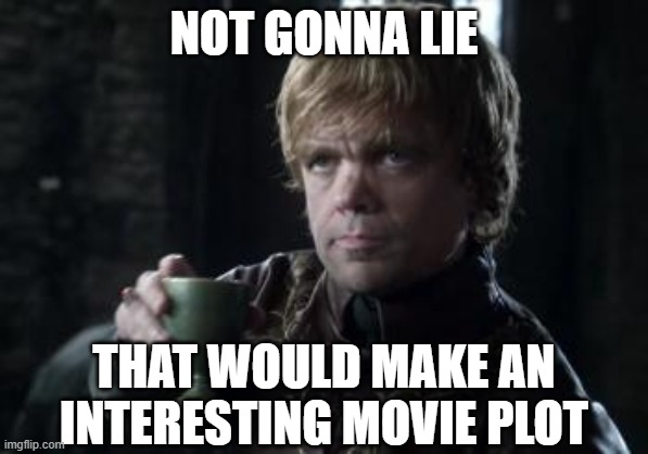 tyrion toasting | NOT GONNA LIE THAT WOULD MAKE AN INTERESTING MOVIE PLOT | image tagged in tyrion toasting | made w/ Imgflip meme maker