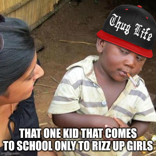 In Every Single Class | THAT ONE KID THAT COMES TO SCHOOL ONLY TO RIZZ UP GIRLS | image tagged in memes,third world skeptical kid,rizz | made w/ Imgflip meme maker