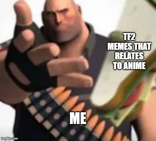 Sandvich Throw | TF2 MEMES THAT RELATES TO ANIME; ME | image tagged in sandvich throw | made w/ Imgflip meme maker