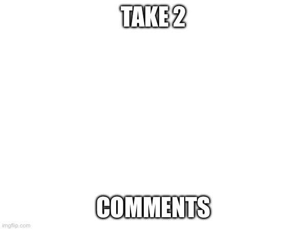 Retry | TAKE 2; COMMENTS | made w/ Imgflip meme maker