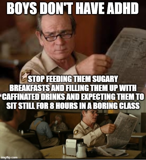 Tommy Explains | BOYS DON'T HAVE ADHD STOP FEEDING THEM SUGARY BREAKFASTS AND FILLING THEM UP WITH CAFFINATED DRINKS AND EXPECTING THEM TO SIT STILL FOR 8 HO | image tagged in tommy explains | made w/ Imgflip meme maker