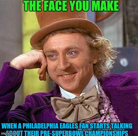 Creepy Condescending Wonka | THE FACE YOU MAKE WHEN A PHILADELPHIA EAGLES FAN STARTS TALKING ABOUT THEIR PRE-SUPERBOWL CHAMPIONSHIPS | image tagged in memes,creepy condescending wonka | made w/ Imgflip meme maker