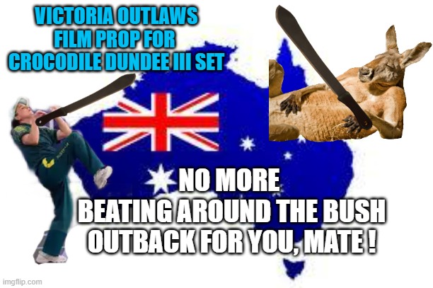 A Tool is banned, often used to cut grass and prevent Wildfires: BRILLIANT ! | VICTORIA OUTLAWS FILM PROP FOR 
CROCODILE DUNDEE III SET; NO MORE 
BEATING AROUND THE BUSH
OUTBACK FOR YOU, MATE ! | image tagged in australia,wanker,kangaroo,assault weapons,banned weapons too brutal for war,lawnmower | made w/ Imgflip meme maker