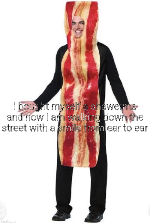 am bacon | i bought myself a shawerma and now i am walking down the street with a smile from ear to ear | made w/ Imgflip meme maker