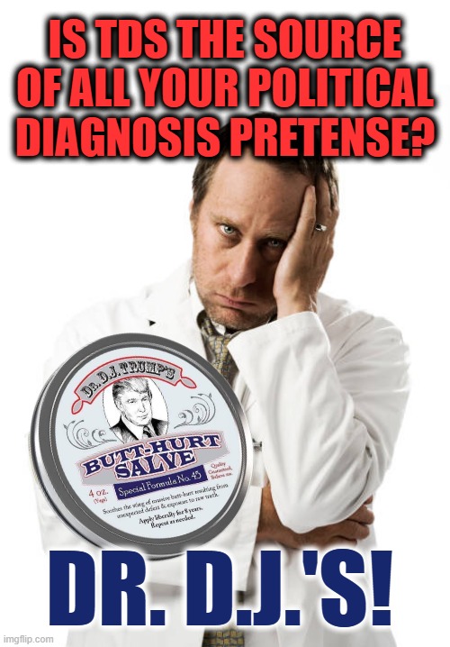Cools on Contact | IS TDS THE SOURCE OF ALL YOUR POLITICAL DIAGNOSIS PRETENSE? DR. D.J.'S! | image tagged in frustrated doctor | made w/ Imgflip meme maker