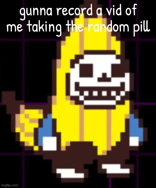 sanana the skenana | gunna record a vid of me taking the random pill | image tagged in sanana the skenana | made w/ Imgflip meme maker